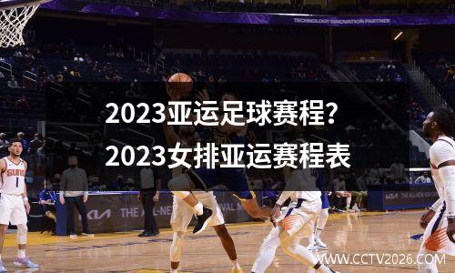 2023亚运足球赛程？2023女排亚运赛程表