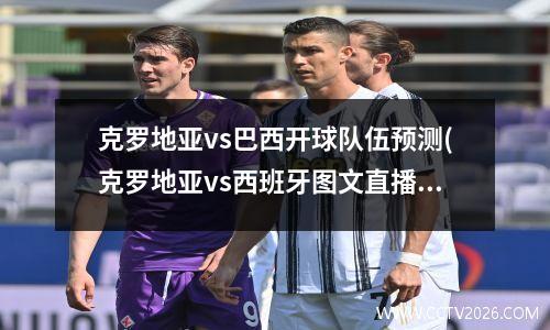 克罗地亚vs巴西开球队伍预测(克罗地亚vs西班牙图文直播)