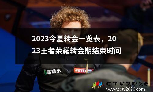 2023今夏转会一览表，2023王者荣耀转会期结束时间
