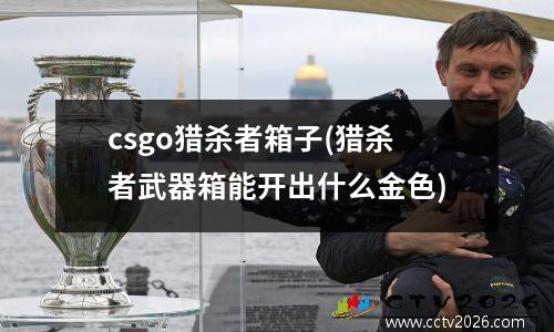 csgo猎杀者箱子(猎杀者武器箱能开出什么金色)