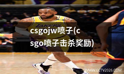 csgojw喷子(csgo喷子击杀奖励)