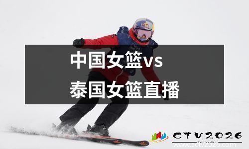 中国女篮vs泰国女篮直播