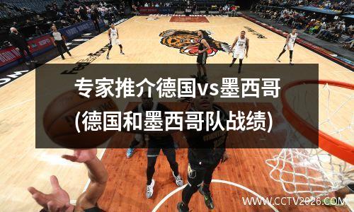 专家推介德国vs墨西哥(德国和墨西哥队战绩)