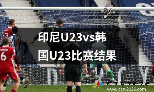 印尼U23vs韩国U23比赛结果