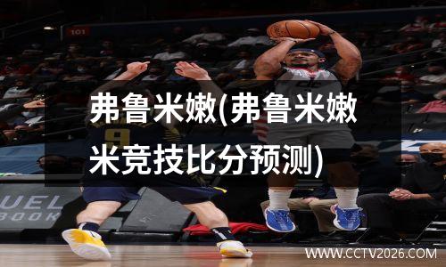 弗鲁米嫩(弗鲁米嫩米竞技比分预测)