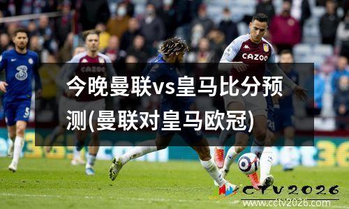 今晚曼联vs皇马比分预测(曼联对皇马欧冠)