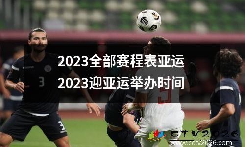 2023全部赛程表亚运 2023迎亚运举办时间