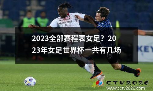 2023全部赛程表女足？2023年女足世界杯一共有几场