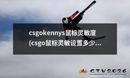 csgokennys鼠标灵敏度(csgo鼠标灵敏设置多少)