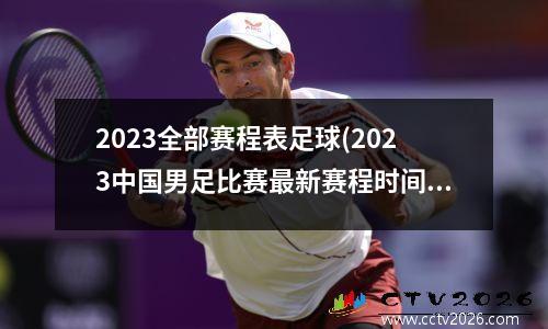 2023全部赛程表足球(2023中国男足比赛最新赛程时间)