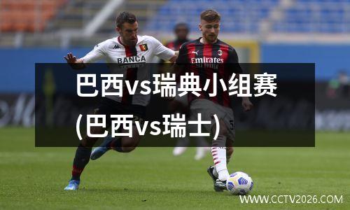 巴西vs瑞典小组赛(巴西vs瑞士)