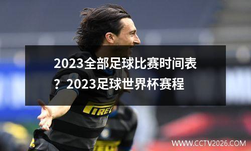 2023全部足球比赛时间表？2023足球世界杯赛程