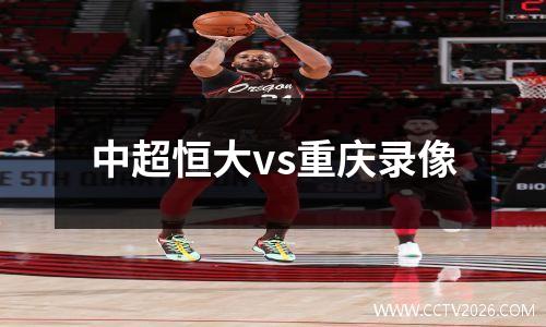 中超恒大vs重庆录像