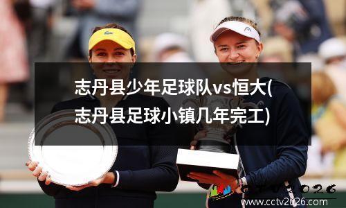 志丹县少年足球队vs恒大(志丹县足球小镇几年完工)