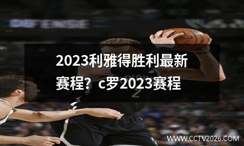2023利雅得胜利最新赛程？c罗2023赛程