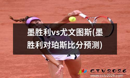 墨胜利vs尤文图斯(墨胜利对珀斯比分预测)
