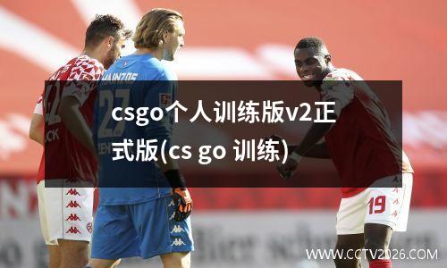 csgo个人训练版v2正式版(cs go 训练)