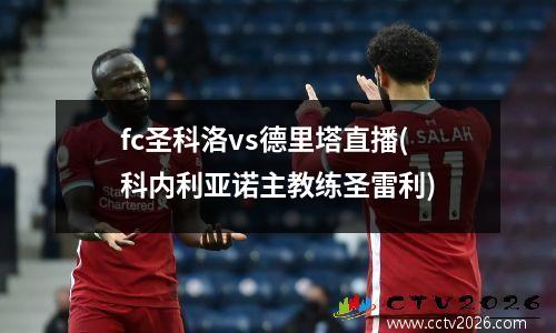 fc圣科洛vs德里塔直播(科内利亚诺主教练圣雷利)