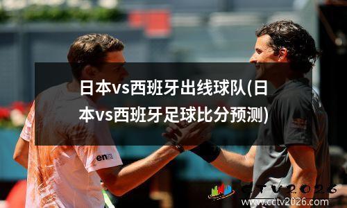 日本vs西班牙出线球队(日本vs西班牙足球比分预测)