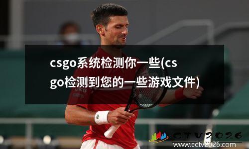 csgo系统检测你一些(csgo检测到您的一些游戏文件)