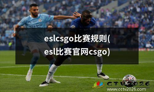eslcsgo比赛规则(esl比赛官网csgo)