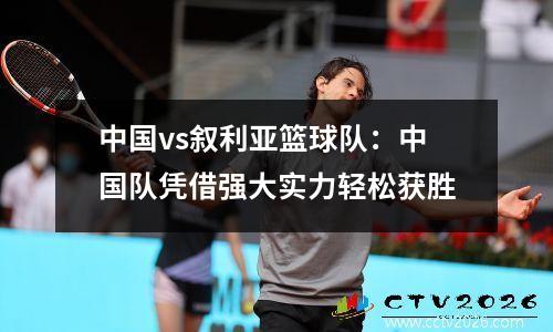 中国vs叙利亚篮球队：中国队凭借强大实力轻松获胜