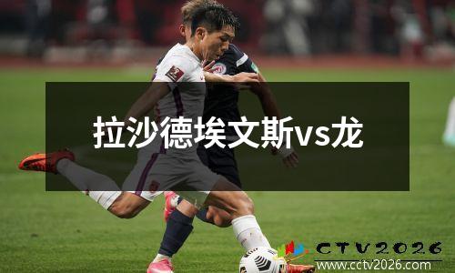 拉沙德埃文斯vs龙