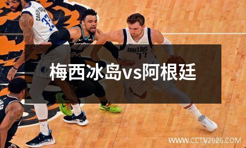 梅西冰岛vs阿根廷