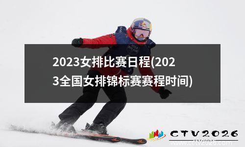 2023女排比赛日程(2023全国女排锦标赛赛程时间)
