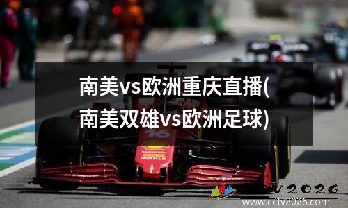 南美vs欧洲重庆直播(南美双雄vs欧洲足球)