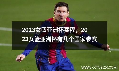 2023女篮亚洲杯赛程，2023女篮亚洲杯有几个国家参赛