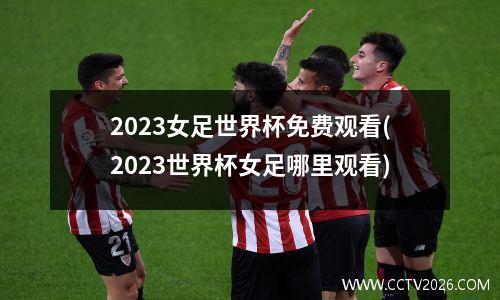 2023女足世界杯免费观看(2023世界杯女足哪里观看)