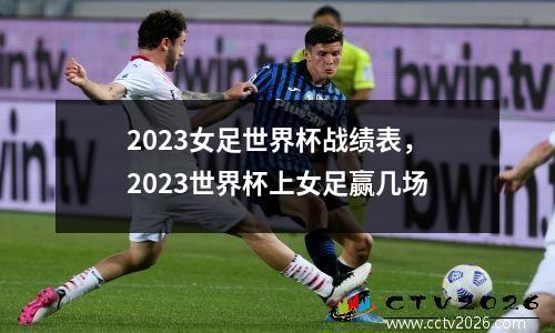 2023女足世界杯战绩表，2023世界杯上女足赢几场