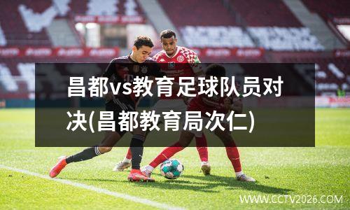 昌都vs教育足球队员对决(昌都教育局次仁)