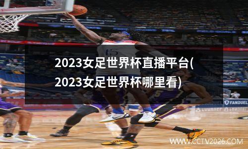 2023女足世界杯直播平台(2023女足世界杯哪里看)