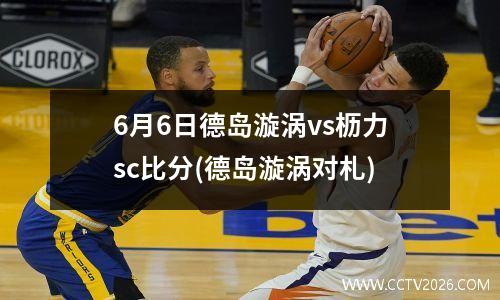 6月6日德岛漩涡vs枥力sc比分(德岛漩涡对札)