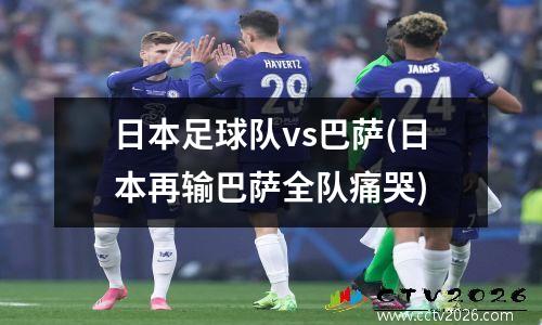 日本足球队vs巴萨(日本再输巴萨全队痛哭)