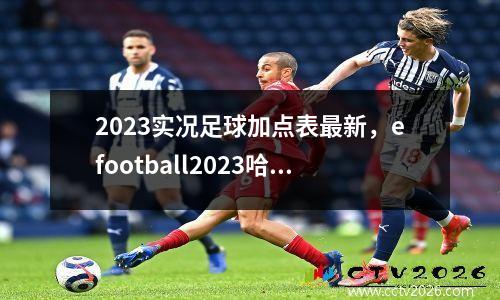 2023实况足球加点表最新，efootball2023哈兰德怎么加点
