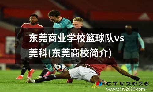东莞商业学校篮球队vs莞科(东莞商校简介)