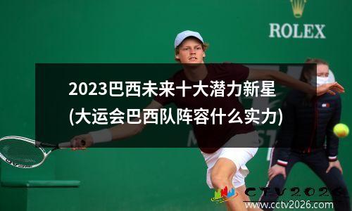 2023巴西未来十大潜力新星(大运会巴西队阵容什么实力)