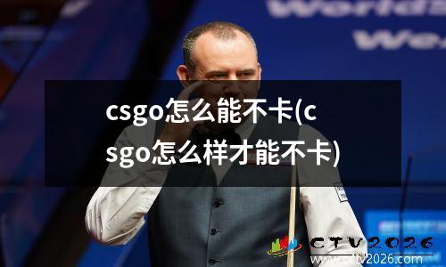 csgo怎么能不卡(csgo怎么样才能不卡)
