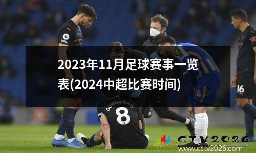 2023年11月足球赛事一览表(2024中超比赛时间)