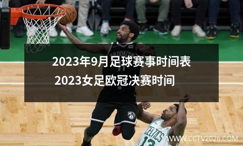 2023年9月足球赛事时间表 2023女足欧冠决赛时间