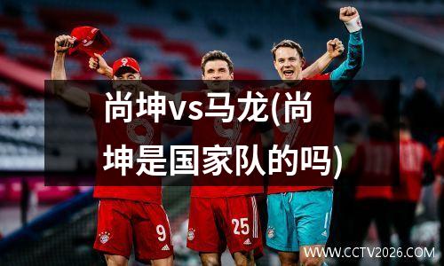 尚坤vs马龙(尚坤是国家队的吗)