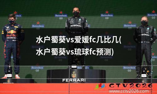 水户蜀葵vs爱媛fc几比几(水户蜀葵vs琉球fc预测)