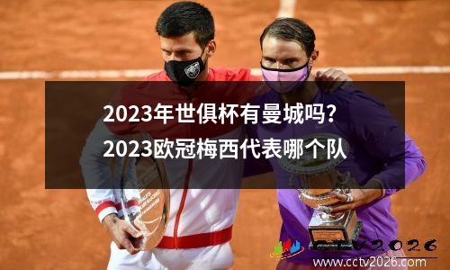 2023年世俱杯有曼城吗？2023欧冠梅西代表哪个队