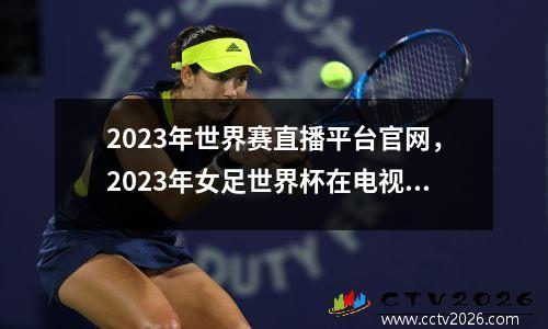 2023年世界赛直播平台官网，2023年女足世界杯在电视哪里看
