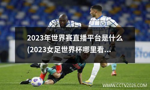 2023年世界赛直播平台是什么(2023女足世界杯哪里看)