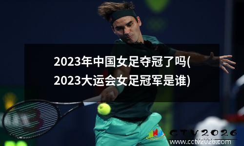2023年中国女足夺冠了吗(2023大运会女足冠军是谁)