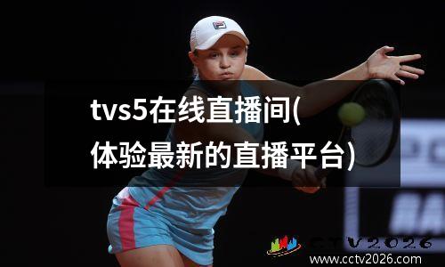 tvs5在线直播间(体验最新的直播平台)